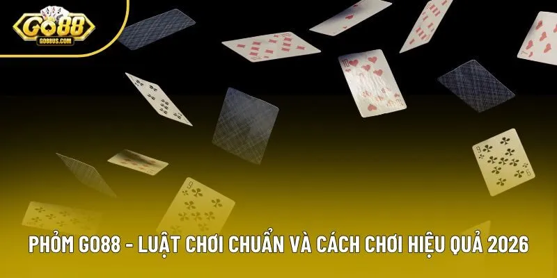 Phỏm Go88 - Luật Chơi Chuẩn Và Cách Chơi Hiệu Quả 2026