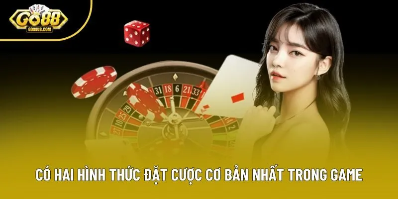 Có hai hình thức đặt cược cơ bản nhất trong game